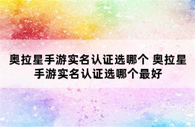 奥拉星手游实名认证选哪个 奥拉星手游实名认证选哪个最好